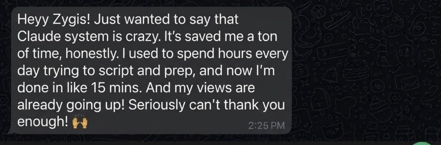 Customer message: The Claude system saved me a ton of time. I used to spend hours every day trying to script and prep, now I'm done in 15 minutes. And my views are already going up